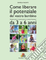 Come liberare il potenziale del vostro bambino. Manuale pratico di attività ispirate al metodo Montessori da 3 a 6 anni