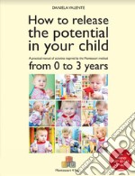 How to release the potential in your child. A practical manual of activities inspired by the Montessori method from 0 to 3 years