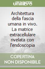 Architettura della fascia umana in vivo. La matrice extracellulare rivelata con l'endoscopia libro