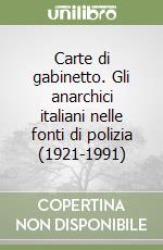 Carte di gabinetto. Gli anarchici italiani nelle fonti di polizia (1921-1991) libro