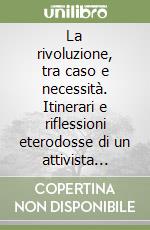 La rivoluzione, tra caso e necessità. Itinerari e riflessioni eterodosse di un attivista rivoluzionario anarchico sulla questione di abbandonare o reinventare la rivoluzione libro