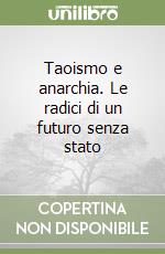 Taoismo e anarchia. Le radici di un futuro senza stato libro