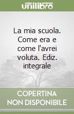 La mia scuola. Come era e come l'avrei voluta. Ediz. integrale