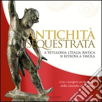 Antichità sequestrata. A Vetulonia l'Italia antica si ritrova a tavola. Ediz. illustrata libro