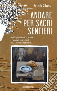 Andare per sacri sentieri. Fra i «capitelli verdi» di Monigo e i sogni diventati realtà della Cooperativa Solidarietà. Nuova ediz. Con Carta geografica libro