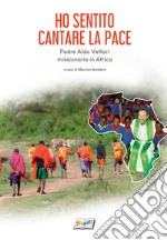 Ho sentito cantare la pace. Padre Aldo Vettori missionario in Africa libro