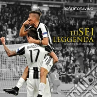Tu sei leggenda. Sei Scudetti di fila, 35 volte campione libro
