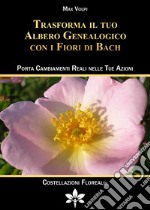 Trasforma il tuo albero genealogico con i fiori di Bach. Porta cambiamenti reali nelle tue azioni. Nuova ediz.