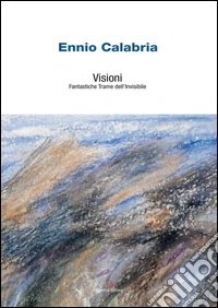 Ennio Calabria. Visioni. Fantastiche trame dell'invisibile. Ediz. illustrata libro