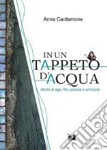 In un tappeto d'acqua. Storie di ago, filo, poesia e amicizia