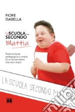 La scuola... secondo Mattia. Testimonianza pedagogica e umana di un alunno down che non c'è più