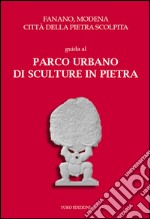 Fanano, Modena, città della pietra scolpita. Guida al parco urbano di sculture in pietra. Con cartine delle opere in A2 libro