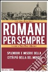 Romani per sempre. Splendori e miserie della città più bella del mondo libro