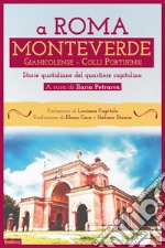 A Roma Monteverde Gianicolense Colli Portuensi. Storie quotidiane del quartiere capitolino libro