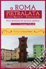 A Roma Pietralata Casal Bruciato Portonaccio. Storie quotidiane del quartiere capitolino libro