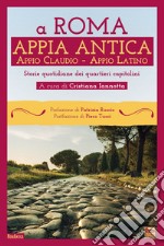 A Roma. Appia Antica. Appio Claudio-Appio Latino. Storie quotidiane dei quartieri capitolini libro