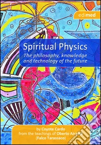 Spiritual physics. The philosophy, knowledge and tecnology of the future libro