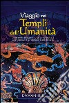 Viaggio nei templi dell'umanità. La straordinaria opera sotterranea dedidicata alla spiritualità, all'armonia e alla bellezza libro