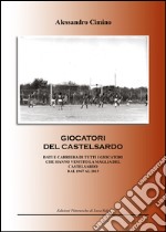 Calciatori del Castelsardo. Dati e carriera di tutti i giocatori che hanno vestito la maglia del Castelsardo dal 1967 al 2015 libro