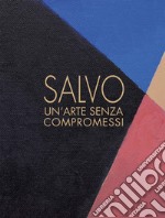 Salvo. Un'arte senza compromessi-An art without compromises. Catalogo della mostra (Milano, 18 ottobre-23 dicembre 2017) libro