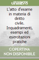 L'atto d'esame in materia di diritto civile. Inquadramenti, esempi ed esercitazioni pratiche libro