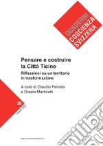 Pensare e costruire la città Ticino. Riflessioni su un territorio in profonda trasformazione libro