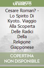 Cesare Roman? - Lo Spirito Di Kyoto. Viaggio Alla Scoperta Delle Radici Della Religione Giapponese