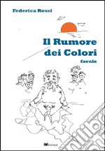 Il rumore dei colori. Ediz. illustrata libro