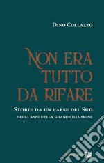 Non era tutto da rifare. Storie da un paese del Sud negli anni della grande illusione. Ediz. integrale