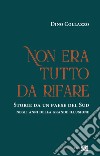 Non era tutto da rifare. Storie da un paese del Sud negli anni della grande illusione. Ediz. integrale libro di Collazzo Dino