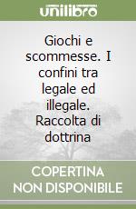 Giochi e scommesse. I confini tra legale ed illegale. Raccolta di dottrina libro