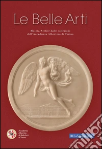 Le belle arti. Mostra/Atelier dalle collezioni dell'Accademia Albertina di Torino libro