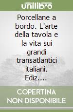 Porcellane a bordo. L'arte della tavola e la vita sui grandi transatlantici italiani. Ediz. illustrata