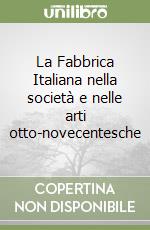 La Fabbrica Italiana nella società e nelle arti otto-novecentesche libro