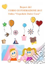 Report del corso di formazione 2017 Onlus «Ospedale dolce casa» libro