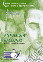 Antologia di racconti dedicata a Fabrizio Catalano. Premio letterario nazionale «Caro Fabrizio, ti racconto di un'attesa». Sezione Senior libro