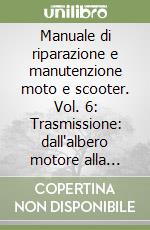 Manuale di riparazione e manutenzione moto e scooter. Vol. 6: Trasmissione: dall'albero motore alla ruota libro