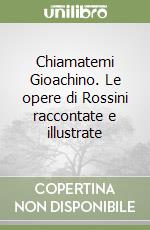 Chiamatemi Gioachino. Le opere di Rossini raccontate e illustrate