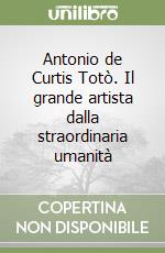 Antonio de Curtis Totò. Il grande artista dalla straordinaria umanità