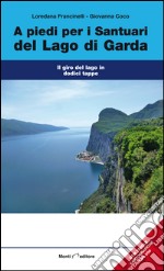 A piedi per i sentieri del Lago di Garda. Il giro del Lago in dodici tappe libro