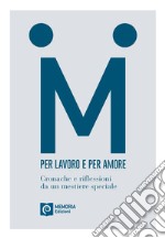 Per lavoro e per amore. Cronache e riflessioni da un mestiere speciale libro