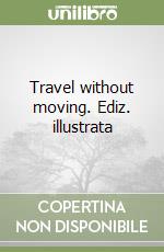 Travel without moving. Ediz. illustrata libro