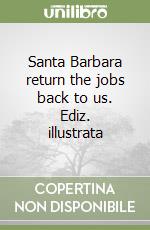 Santa Barbara return the jobs back to us. Ediz. illustrata libro
