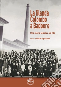 La filanda Colombo a Badoere. Una storia legata a un filo libro