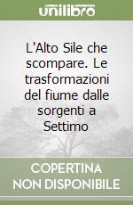 L'Alto Sile che scompare. Le trasformazioni del fiume dalle sorgenti a Settimo libro