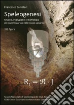 Speleogenesi. Origine, evoluzione e morfologia dei sistemi carsici nelle rocce calcaree