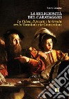 La religiosità del Caravaggio. La Chiesa, il peccato e la grazia tra la vocazione e la conversione libro di Caiazza Pietro