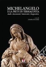 Michelangelo e la Pietà in terracotta. Studi e documenti. Interventi. Dianostica