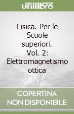 Fisica. Per le Scuole superiori. Vol. 2: Elettromagnetismo ottica