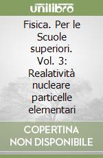 Fisica. Per le Scuole superiori. Vol. 3: Realatività nucleare particelle elementari